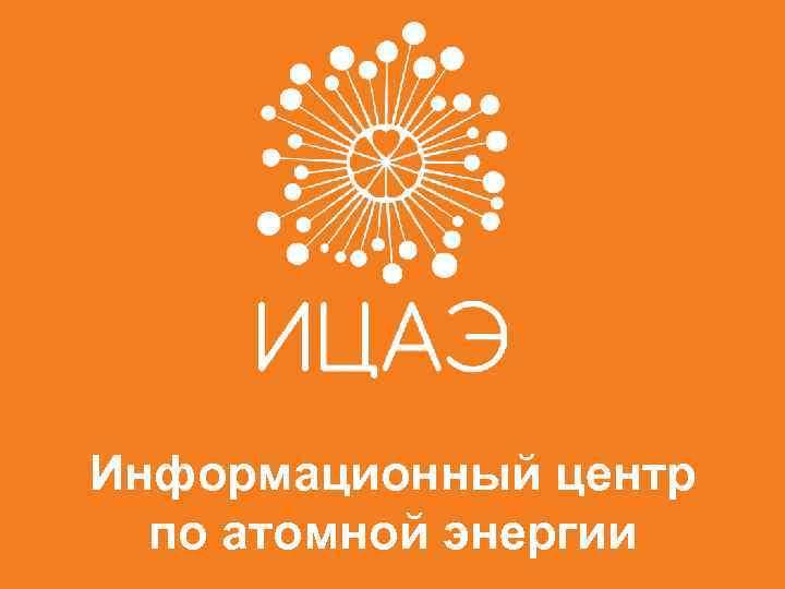 «Информационный центр по атомной энергии».